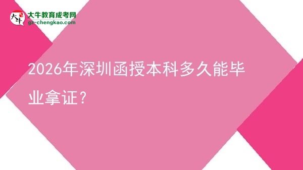 【圖文】2026年深圳函授本科多久能畢業(yè)拿證？