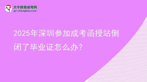 2025年深圳參加成考函授站倒閉了畢業(yè)證怎么辦？圖片