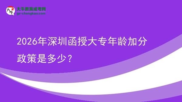 2026年深圳函授大專(zhuān)年齡加分政策是多少？圖片