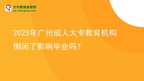 2025年廣州成人大專教育機構(gòu)倒閉了影響畢業(yè)嗎？圖片