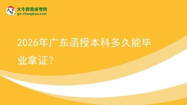 【圖文】2026年廣東函授本科多久能畢業(yè)拿證？