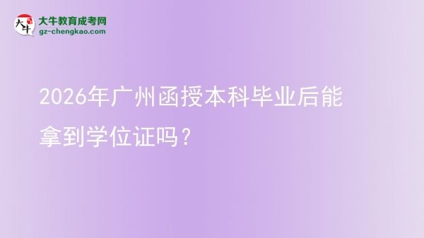 2026年廣州函授本科畢業(yè)后能拿到學(xué)位證嗎?圖片