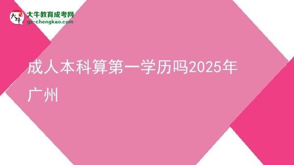 成人本科算第一學歷嗎2025年廣州圖片