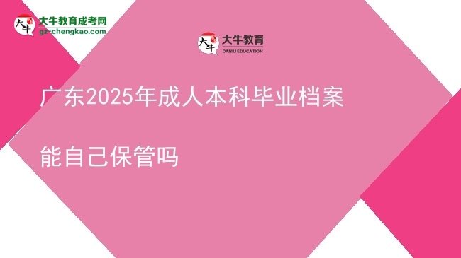 廣東2025年成人本科畢業(yè)檔案能自己保管嗎圖片