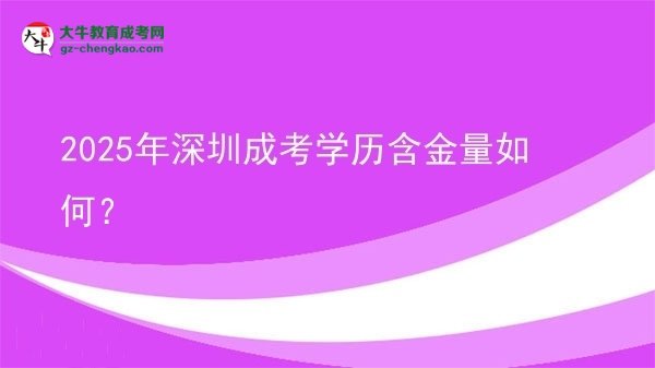 【科普】2025年深圳成考學(xué)歷含金量如何？
