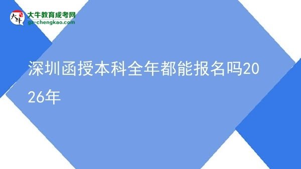 深圳函授本科全年都能報名嗎2026年圖片