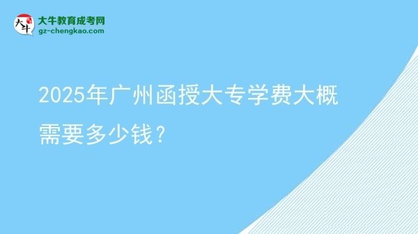 2025年廣州函授大專學(xué)費大概需要多少錢？圖片