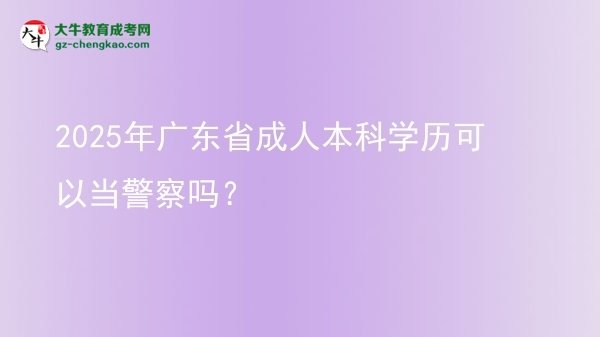 2025年廣東省成人本科學(xué)歷可以當(dāng)警察嗎？圖片