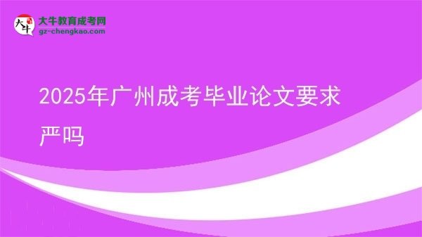 2025年廣州成考畢業(yè)論文要求嚴嗎圖片