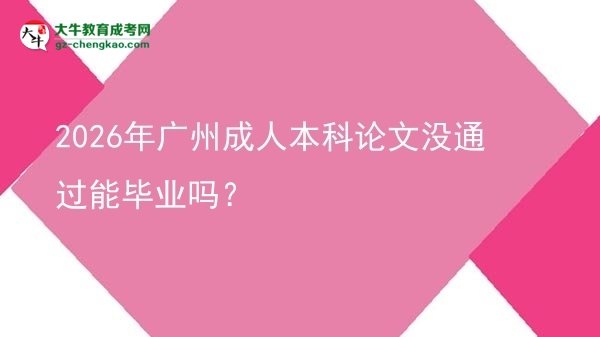 2026年廣州成人本科論文沒通過能畢業(yè)嗎？圖片