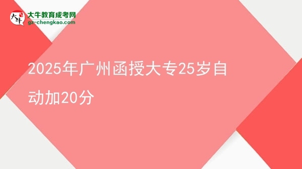 2025年廣州函授大專25歲自動(dòng)加20分圖片