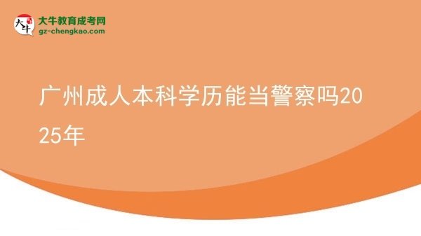 廣州成人本科學歷能當警察嗎2025年圖片