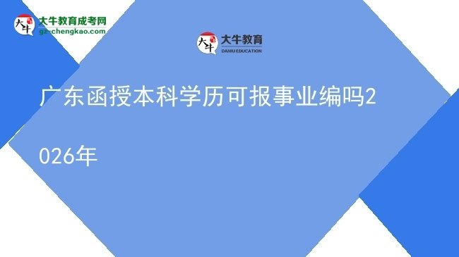 【圖文】廣東函授本科學(xué)歷可報(bào)事業(yè)編嗎2026年