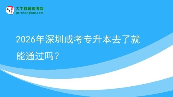 2026年深圳成考專升本去了就能通過嗎？圖片