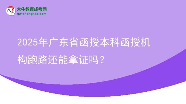 【圖文】2025年廣東省函授本科函授機構跑路還能拿證嗎？