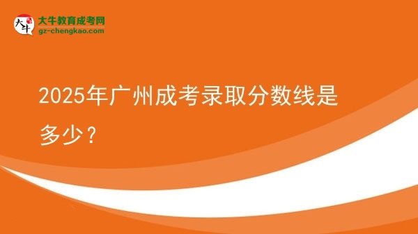 2025年廣州成考錄取分?jǐn)?shù)線是多少？圖片