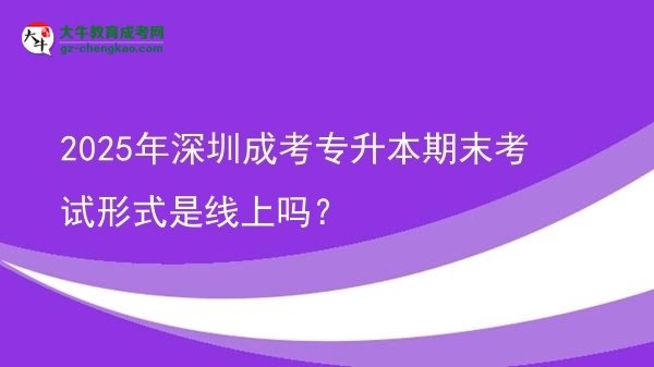 2025年深圳成考專升本期末考試形式是線上嗎？圖片
