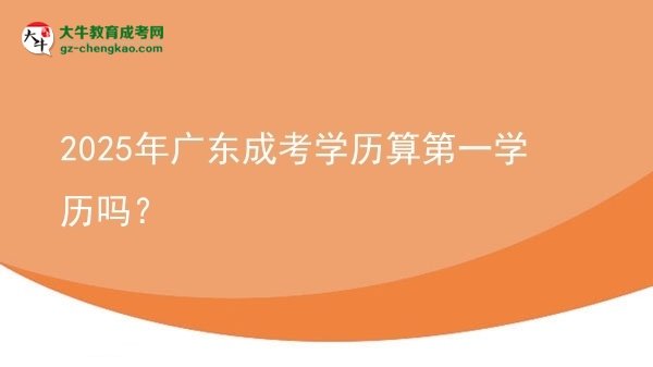 2025年廣東成考學(xué)歷算第一學(xué)歷嗎?圖片