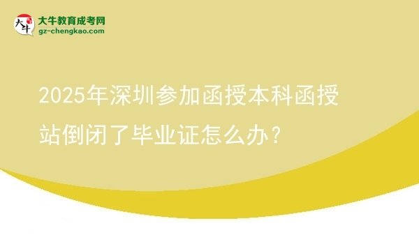 2025年深圳參加函授本科函授站倒閉了畢業(yè)證怎么辦？圖片