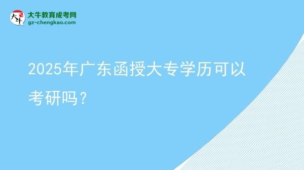 2025年廣東函授大專學(xué)歷可以考研嗎？圖片