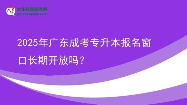 2025年廣東成考專升本報(bào)名窗口長(zhǎng)期開(kāi)放嗎？圖片