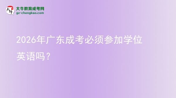 2026年廣東成考必須參加學(xué)位英語(yǔ)嗎？