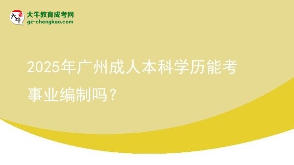 2025年廣州成人本科學(xué)歷能考事業(yè)編制嗎？圖片