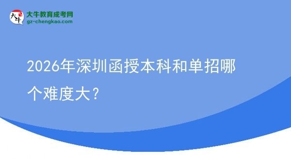 【答疑】2026年深圳函授本科和單招哪個(gè)難度大？