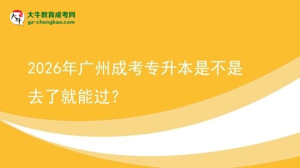 2026年廣州成考專升本是不是去了就能過？圖片