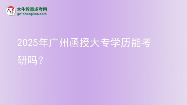 2025年廣州函授大專學(xué)歷能考研嗎？圖片