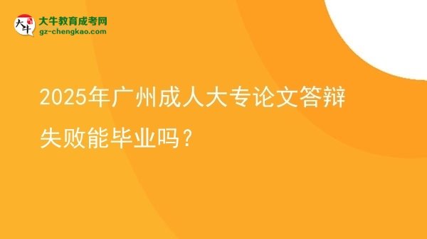2025年廣州成人大專論文答辯失敗能畢業(yè)嗎？圖片