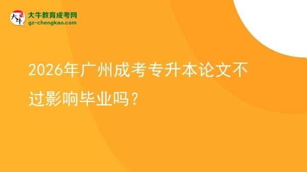 2026年廣州成考專升本論文不過影響畢業(yè)嗎？圖片