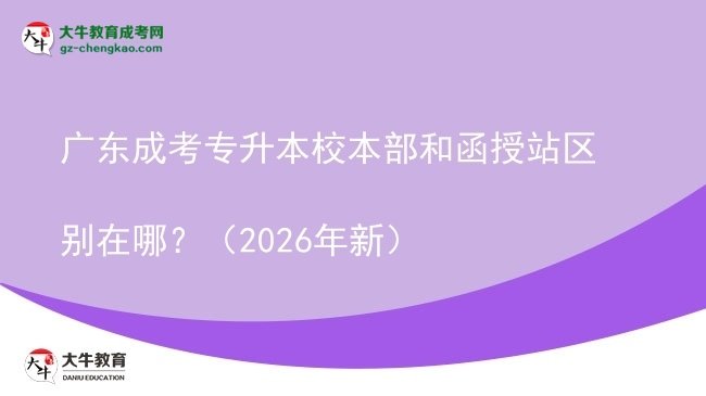 廣東成考專升本校本部和函授站區(qū)別在哪？（2026年新）圖片