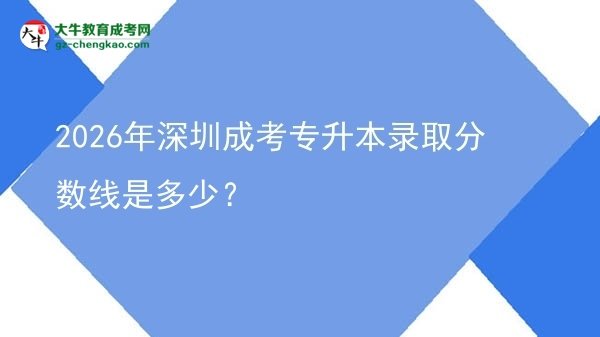 2026年深圳成考專升本錄取分?jǐn)?shù)線是多少？圖片