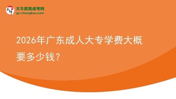 2026年廣東成人大專學(xué)費(fèi)大概要多少錢？圖片