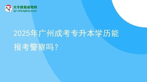 2025年廣州成考專升本學(xué)歷能報考警察嗎？圖片