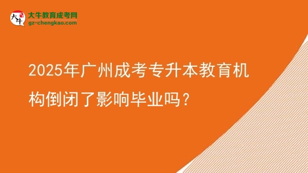 2025年廣州成考專升本教育機構(gòu)倒閉了影響畢業(yè)嗎？圖片