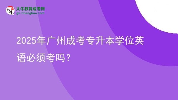 2025年廣州成考專升本學(xué)位英語必須考嗎？圖片
