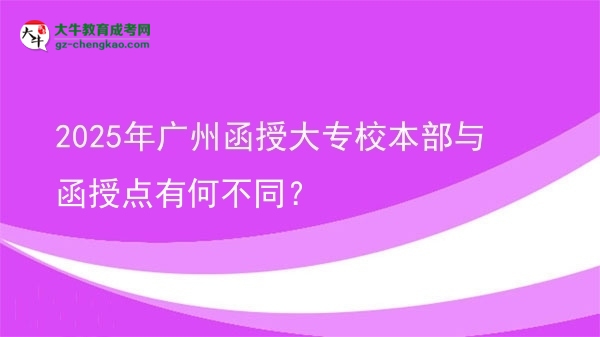 2025年廣州函授大專校本部與函授點有何不同？圖片