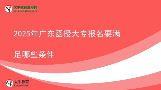2025年廣東函授大專報名要滿足哪些條件圖片