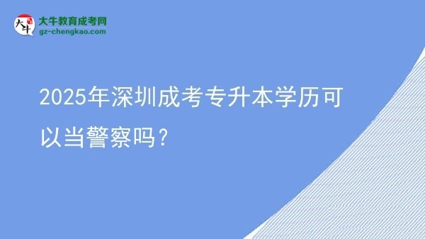 2025年深圳成考專升本學(xué)歷可以當(dāng)警察嗎？圖片
