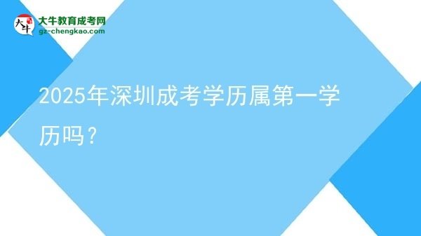 2025年深圳成考學(xué)歷屬第一學(xué)歷嗎？圖片