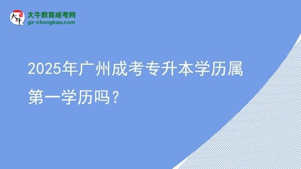 2025年廣州成考專升本學(xué)歷屬第一學(xué)歷嗎？圖片