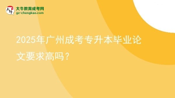 2025年廣州成考專升本畢業(yè)論文要求高嗎？圖片