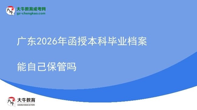 廣東2026年函授本科畢業(yè)檔案能自己保管嗎圖片
