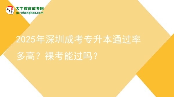 2025年深圳成考專升本通過率多高？裸考能過嗎？圖片