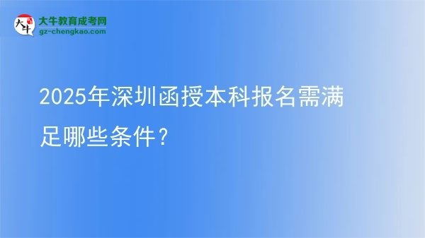 2025年深圳函授本科報名需滿足哪些條件？圖片