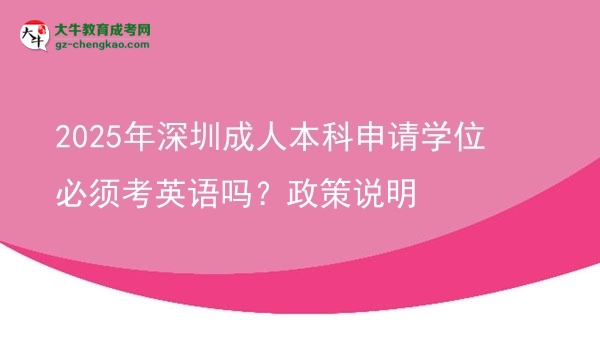 2025年深圳成人本科申請學(xué)位必須考英語嗎？政策說明圖片