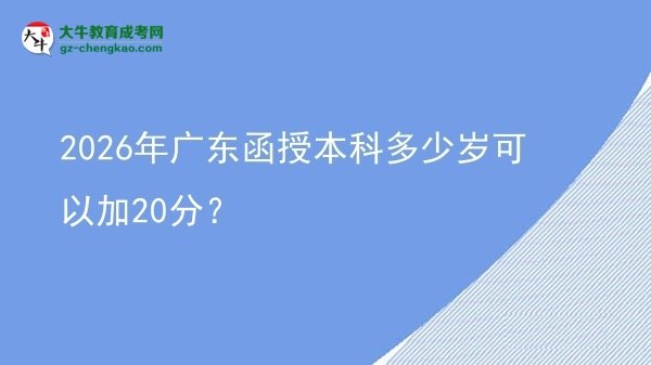 2026年廣東函授本科多少歲可以加20分?圖片