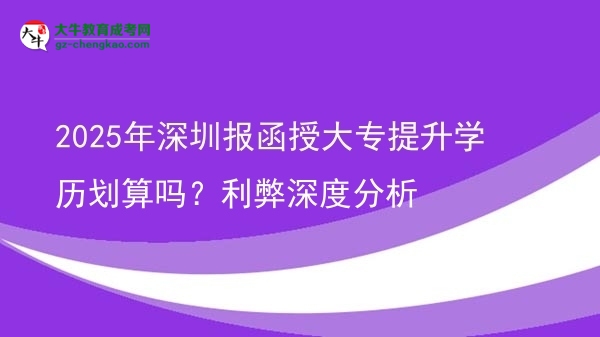 2025年深圳報(bào)函授大專提升學(xué)歷劃算嗎？利弊深度分析圖片